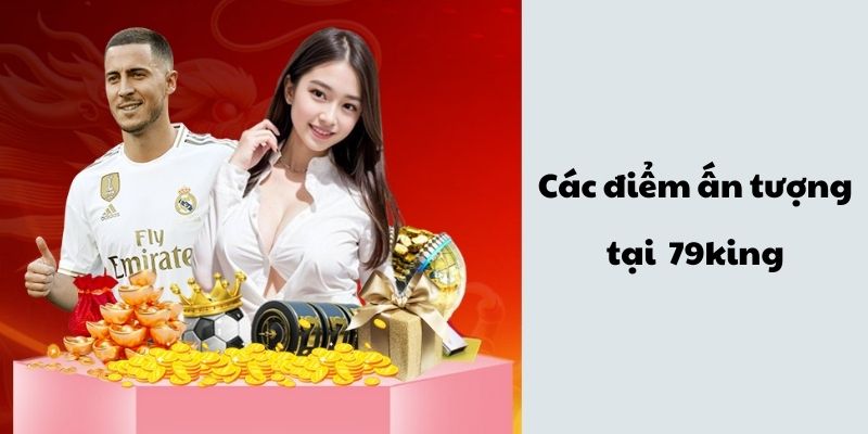 Giới Thiệu 79king Về Các Điểm Ấn Tượng Giới Thiệu 79king Về Các Điểm Ấn Tượng