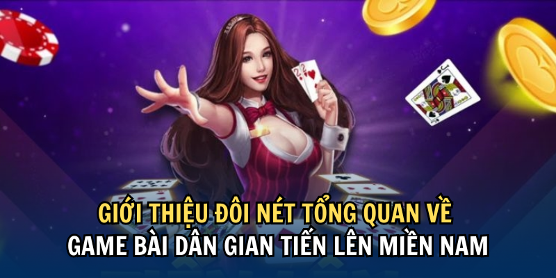 Giới thiệu đôi nét tổng quan về game bài dân gian Tiến Lên Miền Nam