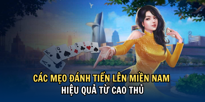 Các mẹo đánh Tiến Lên Miền Nam hiệu quả từ cao thủ