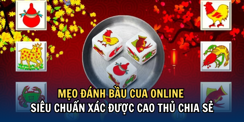 Mẹo đánh Bầu Cua Online siêu chuẩn xác được cao thủ chia sẻ